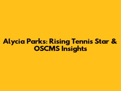 Alycia Parks: Rising Tennis Star & OSCMS Insights