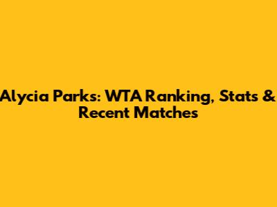 Alycia Parks: WTA Ranking, Stats & Recent Matches