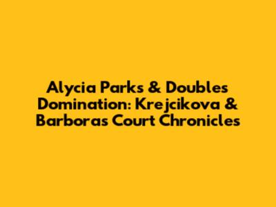 Alycia Parks & Doubles Domination: Krejcikova & Barbora's Court Chronicles