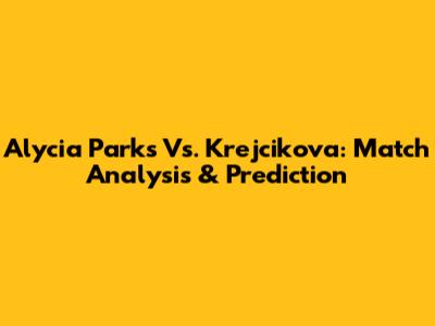 Alycia Parks Vs. Krejcikova: Match Analysis & Prediction