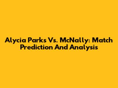 Alycia Parks Vs. McNally: Match Prediction And Analysis
