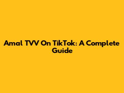 Amal TVV On TikTok: A Complete Guide