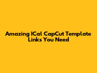 Amazing ICal CapCut Template Links You Need