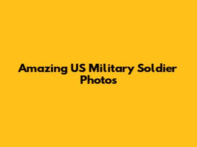 Amazing US Military Soldier Photos