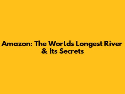 Amazon: The World's Longest River & Its Secrets
