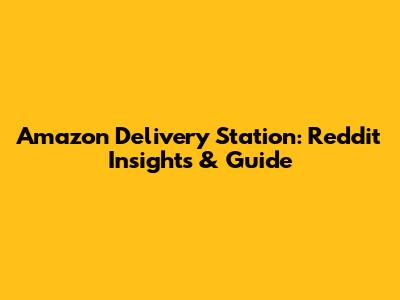 Amazon Delivery Station: Reddit Insights & Guide