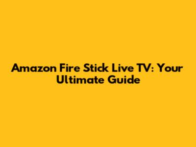 Amazon Fire Stick Live TV: Your Ultimate Guide