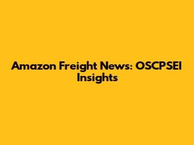 Amazon Freight News: OSCPSEI Insights