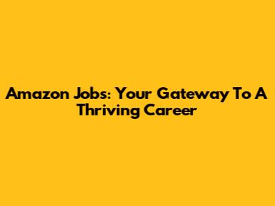 Amazon Jobs: Your Gateway To A Thriving Career