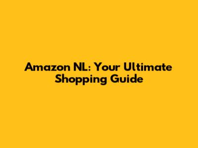 Amazon NL: Your Ultimate Shopping Guide