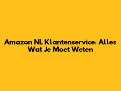 Amazon NL Klantenservice: Alles Wat Je Moet Weten