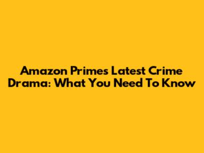 Amazon Prime's Latest Crime Drama: What You Need To Know