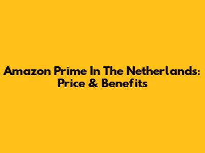 Amazon Prime In The Netherlands: Price & Benefits