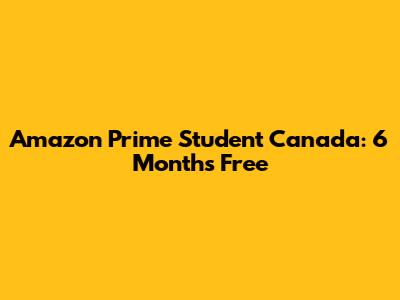 Amazon Prime Student Canada: 6 Months Free