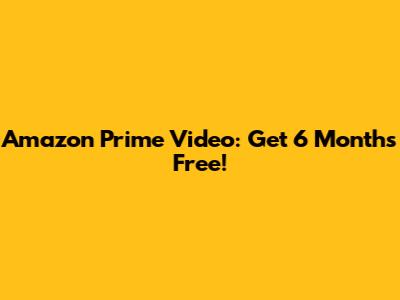 Amazon Prime Video: Get 6 Months Free!
