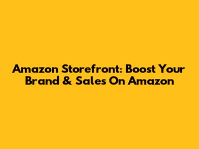 Amazon Storefront: Boost Your Brand & Sales On Amazon