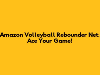 Amazon Volleyball Rebounder Net: Ace Your Game!