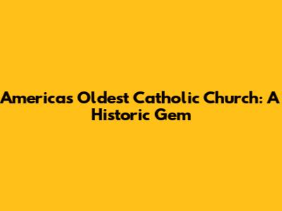 America's Oldest Catholic Church: A Historic Gem