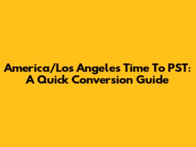 America/Los Angeles Time To PST: A Quick Conversion Guide