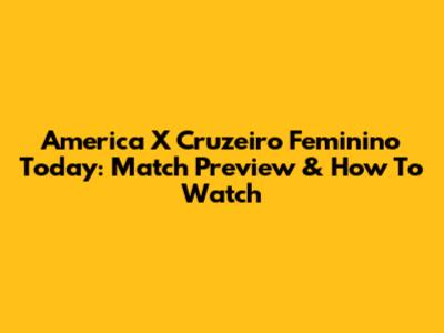 America X Cruzeiro Feminino Today: Match Preview & How To Watch