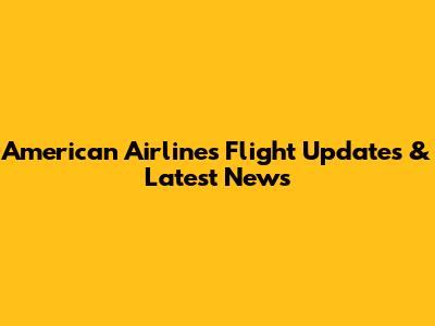 American Airlines Flight Updates & Latest News