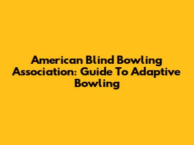 American Blind Bowling Association: Guide To Adaptive Bowling