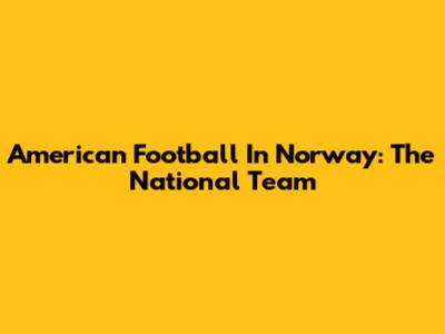 American Football In Norway: The National Team