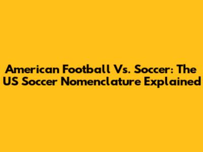 American Football Vs. Soccer: The US Soccer Nomenclature Explained