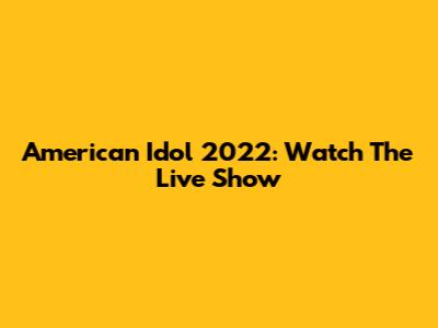 American Idol 2022: Watch The Live Show