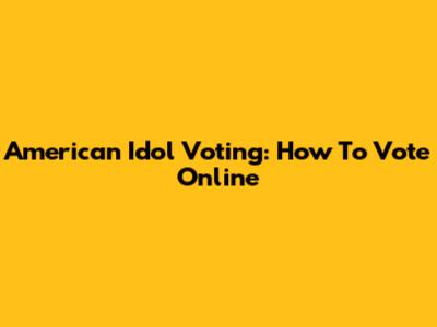 American Idol Voting: How To Vote Online