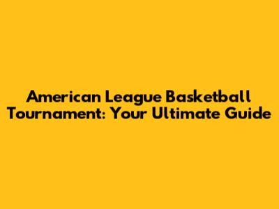 American League Basketball Tournament: Your Ultimate Guide