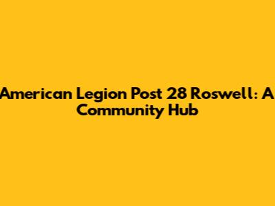 American Legion Post 28 Roswell: A Community Hub