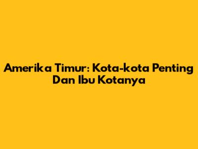 Amerika Timur: Kota-kota Penting Dan Ibu Kotanya