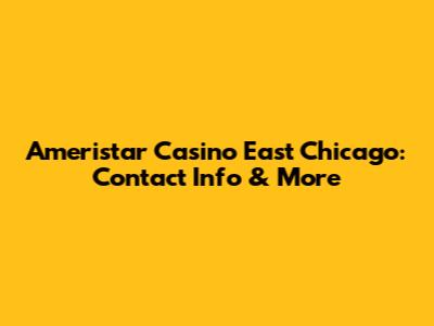 Ameristar Casino East Chicago: Contact Info & More