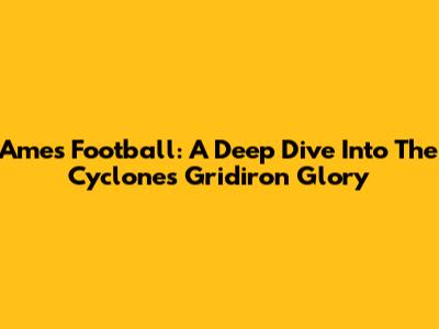 Ames Football: A Deep Dive Into The Cyclones' Gridiron Glory