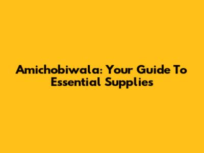 Amichobiwala: Your Guide To Essential Supplies