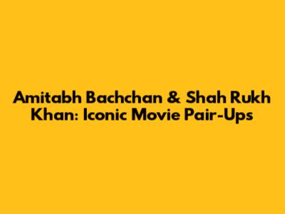 Amitabh Bachchan & Shah Rukh Khan: Iconic Movie Pair-Ups