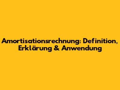 Amortisationsrechnung: Definition, Erklärung & Anwendung
