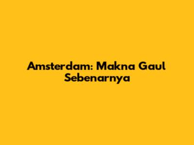 Amsterdam: Makna Gaul Sebenarnya