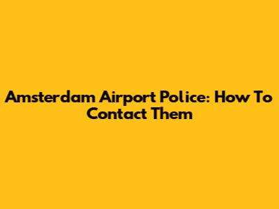 Amsterdam Airport Police: How To Contact Them