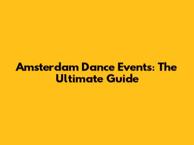 Amsterdam Dance Events: The Ultimate Guide