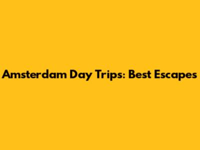 Amsterdam Day Trips: Best Escapes