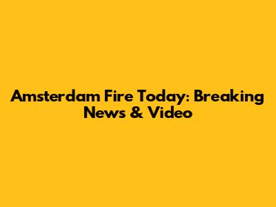 Amsterdam Fire Today: Breaking News & Video