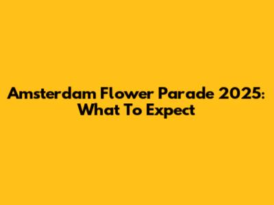 Amsterdam Flower Parade 2025: What To Expect