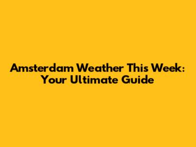 Amsterdam Weather This Week: Your Ultimate Guide