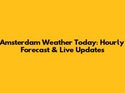 Amsterdam Weather Today: Hourly Forecast & Live Updates