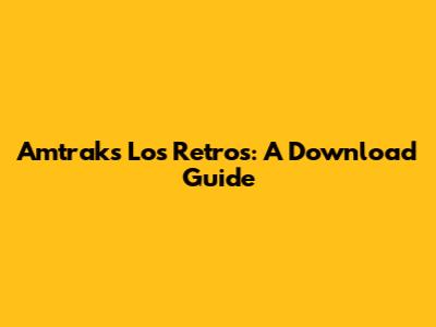 Amtrak's Los Retros: A Download Guide