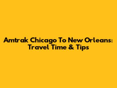 Amtrak Chicago To New Orleans: Travel Time & Tips