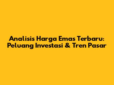 Analisis Harga Emas Terbaru: Peluang Investasi & Tren Pasar