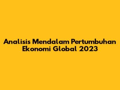 Analisis Mendalam Pertumbuhan Ekonomi Global 2023